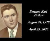 Bertram Karl Zietlow, age 91, of Berlin, WI, passed away Wednesday, April 29, 2020, at Theda Care Medical Center–Berlin.nnHe was born August 24, 1928, on the family farm in the Town of Seneca, the son of Albert and Lydia Schwanke Zietlow.As a young boy, Bert and his siblings worked for the family business, Zietlow Dairy, which sold bottled cow’s milk to the community during the Depression.Like his father, Bert developed a deep love for farming, which included growing crops, repairing mac