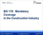 Doing business under Bill 119 – are you ready?nPrepare yourself, and avoid penalties, by viewing this webinar.nnMandatory WSIB coverage in the construction industry has started in 2013. Be ready for the new way of doing business by viewing this Bill 119 webinar presented by Michael Zacks, OEA Director (A) and General Counsel.nnTopics covered include: nn•What is the Bill’s impact on independent operators, contractors, home renovators, executive officers and partners engaged in construction?