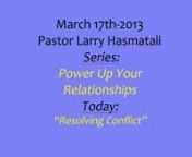 MARCH 17 2013 Pastor Larry Hasmatali - SERIES: Power Up Your Relationships - TODAY: Resolving Conflict from hasmatali