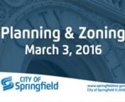 Springfield Planning and Zoning CommissionnnCity Council Chambers (830 Boonville)nDate:March 3, 2016nTime: 6:30 p.m.nnMembers: nnJason Ray (Chairman), Randall Doennig (Vice-Chairman), Matt Edwards, Melissa Cox, David Shuler, Andrew Cline, Tom Baird, IV, and Cameron Rosenn n1. ROLL CALLn2. APPROVAL OF MINUTESnFebruary 4th, 2016nnDocuments:PZ MINUTES 2-4-2016.PDFn n3. COMMUNICATIONSnCity Council Meeting Summary 2-22-16nn nDocuments:CITY COUNCIL MEETING SUMMARY 2-22-16.PDFn n4. CONSENT ITEMSnn(Al
