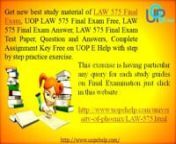 Each Online education portal is immediately offered to LAW 575 Final Exam, UOP LAW 575 Final Exam, LAW 575 Final Exam Answer, LAW 575 Final Exam Question and Answers, Test Paper, Complete Assignment it is education site http://www.uopehelp.com/ and you can searching multi course of Phoenix University is to be had right here : http://www.uopehelp.com/university-of-phoenix/LAW-575.html