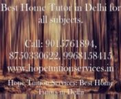 Home Tutor in Delhi Call: 9015761894, 9968158415, 8750330622. Hope Tuition Services Provide Best Home Tutors in all over Delhi. Anyone need of home tutors in Delhi for Science, Social Science, English, Hindi, Computer Science, Mathematics, Physics, Chemistry, Biology, Accounts, Economics, Business Studies, Finance, French, Spanish, German, C, C++, Java, Political Science, Geography, History, Sanskrit, Sociology, Philosophy, Biotechnology, Psychology, Physical Education, Multimedia and Web Techno
