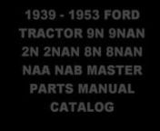 http://mantra.tradebit.com/detail/117812398-1939-1953-ford-tractor-9n-9nannn1939 - 1953 FORD TRACTOR 9N 9NAN 2N 2NAN 8N 8NAN NAA NAB - MASTER PARTS MANUAL CATALOG - * BEST * YEARS: 1939 1940 1941 1942 1943 1944 1945 1946 1947 1948 1949 1950 1951 1952 53 - DOWNLOAD! nnMANUAL COVERS: n========== nnDrivers seat nHydraulic lift nHydraulic Pump 9n, 2n, 8n nHydraulic Pump naa nwheels, hus, rims nbrakes, nfront axle, nPower take off nWheels nBrakes nFront axle nRear axle nHydraulic controls nEngine nTr