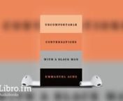 This is a preview of the digital audiobook of Uncomfortable Conversations with a Black Man by Emmanuel Acho, available on Libro.fm at https://libro.fm/audiobooks/9781250800541. nnLibro.fm is the first audiobook company to directly support independent bookstores. Libro.fm&#39;s bookstore partners come in all shapes and sizes but do have one thing in common: being fiercely independent. Your purchases will directly support your chosen bookstore. nnnUncomfortable Conversations with a Black MannBy: Emman