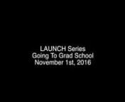 LAUNCH Series - Going To Grad School (November 1st, 2016) from grad