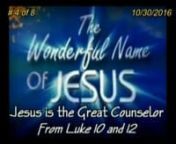 The Wonderful Name of Jesus; AM Series Oct.-Nov. # 4 - Jesus Is The Great Counselor 10/30/2016nLuke 10:38-42 &amp; Luke 12:13-15n One of the names given to Jesus in Isaiah 9:6 is “Counselor”. Now we have school counselors, grief counselors, even professional counselors, but Jesus is no ordinary counselor. In the two passages today, my goal is to show why Jesus is the perfect counselor. In Luke 10, Jesus counsels Martha when she comes to Him, complaining, wanting Him to take her side.nLet