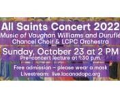 Pre-Concert Lecture Video: https://vimeo.com/764359254nnLCPC’s All Saints Concert on Sunday, October 23 at 2 p.m. features two of the most luscious works for choir and orchestra.The concert will be presented in-person, and live-streamed on the LCPC website.As this year marks the 150th anniversary of the birth of Ralph Vaughan Williams (1872 – 1958) the choir and orchestra will commemorate by performing his luminous “Serenade to Music” in the first half of the program.The climax of