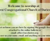 AUGUST 28, 2022nFCC DARIEN 9AM SERVICEnnFor more information please visit the web site - http://uccdarien.org/nnPRELUDEnMaxim PakhomovnnWORDS OF WELCOMEnn*PASSING OF THE PEACEn(Greet one another by saying, “The peace of Christ be with you,” and repeating, “and also with you.”)nnANNOUNCEMENTSnnPRAYER OF INVOCATION nnCALL TO WORSHIPnOne:tIn the beginning,nttbefore there was space