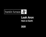 Leah Aron received the Franklin Furnace FUND for Performance Art 2019-20 award. The performance “Heel on Earth” took place on December 8, 2020nnIn Heel on Earth, Leah Aron lets viewers into the dance practice she has adopted during Covid. Aron, who worked as a stripper in a bygone pre-Giuliani New York City, hadn’t danced in years when the pandemic hit. But in the privacy of isolation, she eschewed pandemic sourdough baking in favor of reclaiming her own body, hiring female dance teachers
