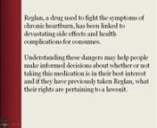 Reglan, a drug used to fight the symptoms of chronic heartburn, has been linked to devastating side effects and health complications for consumes. nn Understanding these dangers may help people make informed decisions about whether or not taking this medication is in their best interest and if they have previously taken Reglan, what their rights are pertaining to a lawsuit.nIt is important that Reglan consumers take the time to research their legal options should they become the victim of a Re