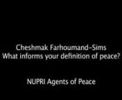 Title: Interview with Cheshmak Farhoumand-Sims Agents of Peace Project nAuthor: Farhoumand-Sims, Cheshmak nInterviewer: Johanna Fraser nPublication/Date: North Bay, Ontario, Canada : Nipissing University Peace Research Initiative ; November 27 2011nDescription: Digital Audio Interview nnCheshmak Farhoumand-Sims is a peace researcher, educator and activist/practitioner in the process of completing her PhD studies at York University in the Department of Political Science. Cheshmak received her Hon